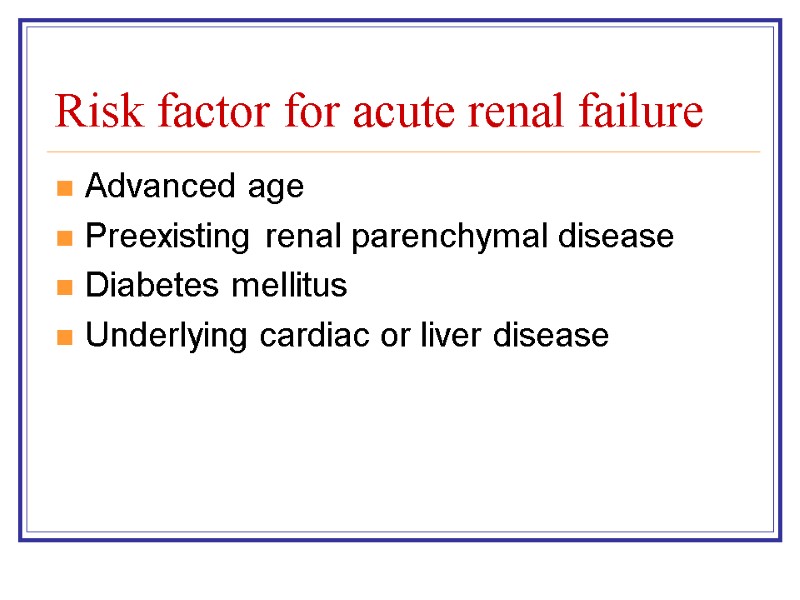 Advanced age Preexisting renal parenchymal disease Diabetes mellitus Underlying cardiac or liver disease Risk